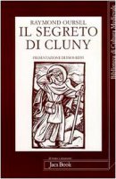 Il segreto di Cluny. Vita dei santi abati da Bernone a Pietro il Venerabile, 910-1156 - Oursel Raymond