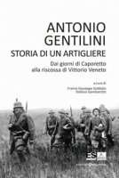 Storia di un artigliere. Dai giorni di Caporetto alla riscossa di Vittorio Veneto - Gentilini Antonio