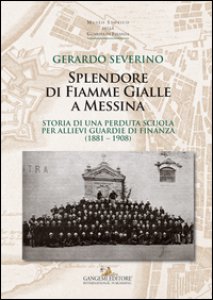Copertina di 'Splendore di fiamme gialle a Messina. Storia di una perduta scuola per allievi guardie di finanza (1881-1908)'