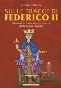 Copertina di 'Sulle tracce di Federico II. Itinerari in Italia alla riscoperta dello stupor mundi'