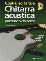 Costruisci la tua chitarra acustica partendo da zero!. Con DVD-ROM - Nightfall Giulio