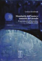 Mondanità dell'uomo e umanità del mondo. Il superamento dell'acosmismo in Hannah Arendt - Konderak Letizia