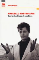 Marcello Mastroianni. Echi e riscritture di un attore - Muggeo Giulia