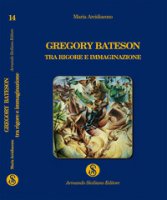 Gregory Bateson, tra rigore e immaginazione - Arcidiacono Maria