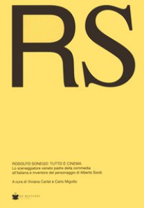Copertina di 'RS Rodolfo Sonego: tutto è cinema. Lo sceneggiatore veneto padre della commedia all'italiana e inventore del personaggio di Alberto Sordi'