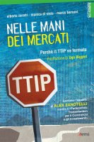 Nelle mani dei mercati. Perché il TTIP va fermato - Alberto Zoratti, Monica Di Sisto, Marco Bersani