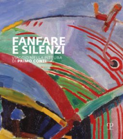 Copertina di 'Fanfara e silenzi. Viaggio nella pittura di Primo Conti attraverso il Novecento. Ediz. illustrata'
