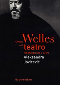 Copertina di 'Orson Welles e il teatro. Shakespeare e oltre'