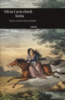 Anita. Storia e mito di Anita Garibaldi - Cavicchioli Silvia