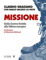 Missione. Dalla guerra fredda alla Difesa europea - Graziano Claudio, Lo Prete Marco Valerio