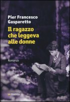 Il ragazzo che leggeva alle donne - Gasparetto Pier Francesco