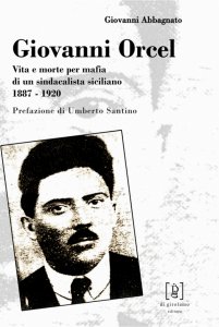 Copertina di 'Giovanni Orcel. Vita e morte per mafia di un sindacalista siciliano 1887-1920'