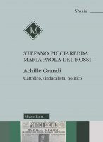 Achille Grandi. Cattolico, sindacalista, politico - Picciaredda Stefano, Del Rossi M. Paola