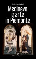 Medioevo e arte in Piemonte. Ediz. illustrata - Manfredini Ilario