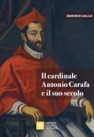 Il cardinale Antonio Carafa e il suo secolo - Erminio Gallo