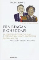 Fra Reagan e Gheddafi. La politica estera italiana e l'escalation libico-americana degli anni '80 - Soave Paolo
