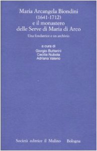 Copertina di 'Maria Arcangela Biondini (1641-1712) e il monastero delle Serve di Maria di Arco. Una fondatrice e un archivio. Atti del Convegno (Trento 6-7 maggio 2004)'