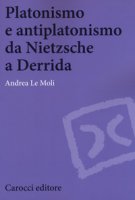 Platonismo e antiplatonismo da Nietzsche a Derrida - Le Moli Andrea