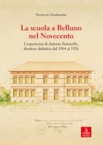 Copertina di 'La scuola a Belluno nel Novecento. L'esperienza di Antonio Pastorello, direttore didattico dal 1904 al 1926'