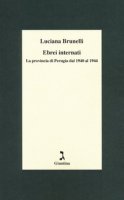 Ebrei internati. La provincia di Perugia dal 1940 al 1944 - Brunelli Luciana
