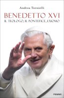 Benedetto XVI. Il teologo, il pontefice, l'uomo - Andrea Tornielli