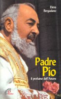 Padre Pio. Il profumo dell'amore - Bergadano Elena