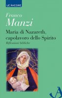 Maria di Nazareth, capolavoro dello Spirito - Franco Manzi