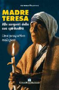 Copertina di 'Madre Teresa. Alle sorgenti della sua spiritualit. Una prospettiva teologica'