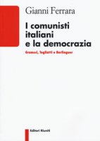 I comunisti italiani e la democrazia. Gramsci, Togliatti, Berlinguer - Ferrara Gianni