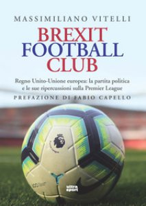 Copertina di 'Brexit Football Club. Regno Unito-Unione europea: la partita politica e le sue ripercussioni sulla Premier League'