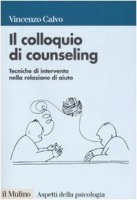 Il colloquio di counseling. Tecniche di intervento nella relazione di aiuto - Calvo Vincenzo