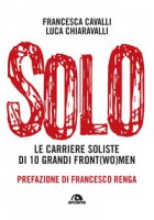 Solo. Le carriere soliste di dieci grandi front(wo)men - Cavalli Francesca, Chiaravalli Luca Paolo