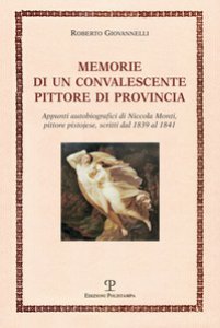 Copertina di 'Memorie di un convalescente pittore di provincia. Appunti autobiografici di Niccola Monti, pittore pistojese, scritti dal 1839 al 1841'