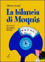 La bilancia di Moquis - Artioli Tiberio, Serino Annalisa