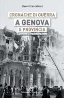 Cronache di guerra a Genova e provincia - Francalanci Marco