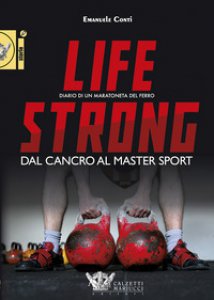 Copertina di 'Life strong. Dal cancro al Master Sport. Diario di un maratoneta del ferro'