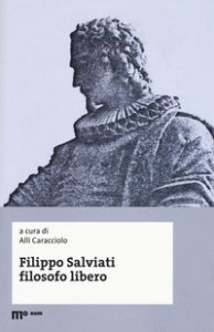 Copertina di 'Filippo Salviati filosofo libero. Atti del Convegno nel IV centenario dalla morte (Macerata-Pisa, 18-20 novembre 2014)'