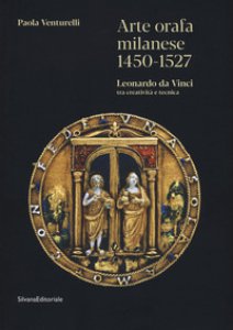 Copertina di 'Arte orafa milanese 1450-1527. Leonardo da Vinci tra creativit e tecnica. Ediz. illustrata'