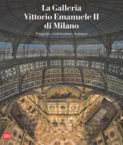 Copertina di 'La galleria Vittorio Emanuele II di Milano. Progetto, costruzione, restauri. Ediz. italiana e inglese'