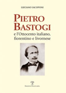 Copertina di 'Pietro Bastogi e l'Ottocento italiano, fiorentino e livornese'