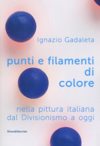 Copertina di 'Punti e filamenti di colore nella pittura italiana dal Divisionismo ad oggi. Catalogo della mostra (Roma, 9 marzo-31 maggio 2005). Ediz. a colori'