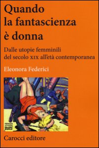 Copertina di 'Quando la fantascienza  donna. Dalle utopie femminili del secolo XIX all'et contemporanea'