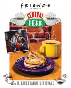 Copertina di 'Friends: il ricettario ufficiale del Central Perk. Ediz. illustrata'