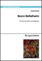 Bruno Bettelheim. Tra psicoanalisi e pedagogia - Fratini Carlo