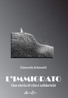 L' immigrato. Una storia di vita e solidarietà - Schenetti Giancarlo