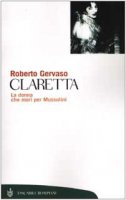 Claretta. La donna che mor per Mussolini - Gervaso Roberto