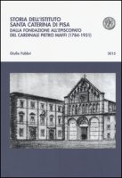 Storia dell'istituto Santa Caterina di Pisa. Dalla fondazione all'episcopato del cardinale Pietro Maffi (1784-1931) - Fabbri Giulio