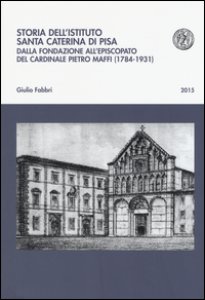 Copertina di 'Storia dell'istituto Santa Caterina di Pisa. Dalla fondazione all'episcopato del cardinale Pietro Maffi (1784-1931)'
