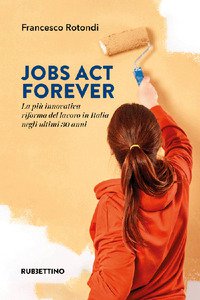Copertina di 'Jobs act forever. La pi innovativa riforma del lavoro in Italia negli ultimi 30 anni'