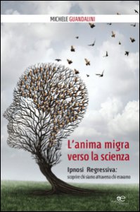 Copertina di 'L' anima migra verso la scienza. Ipnosi regressiva: scoprire chi siamo attraverso chi eravamo'
